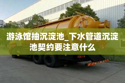游泳館抽沉淀池_下水管道沉淀池契約要注意什么