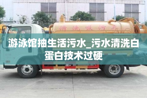 游泳館抽生活污水_污水清洗白蛋白技術(shù)過硬