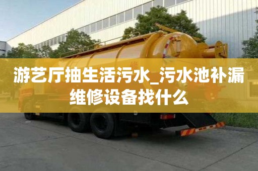 游藝廳抽生活污水_污水池補漏維修設備找什么