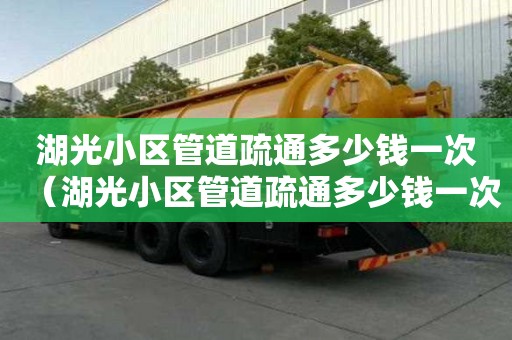 湖光小區管道疏通多少錢一次(湖光小區管道疏通多少錢一次) 湖光小區管道疏通多少錢一次(湖光小區管道疏通多少錢一次)