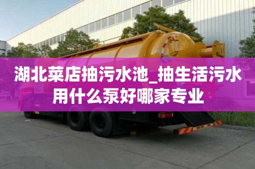 湖北菜店抽污水池_抽生活污水用什么泵好哪家專業