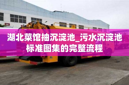 湖北菜館抽沉淀池_污水沉淀池標準圖集的完整流程