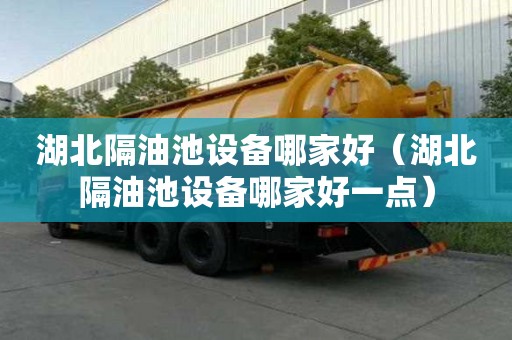 湖北隔油池設備哪家好（湖北隔油池設備哪家好一點）