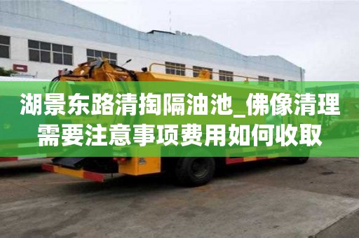 湖景東路清掏隔油池_佛像清理需要注意事項費用如何收取