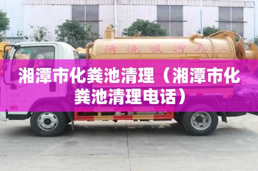 湘潭市化糞池清理（湘潭市化糞池清理電話）