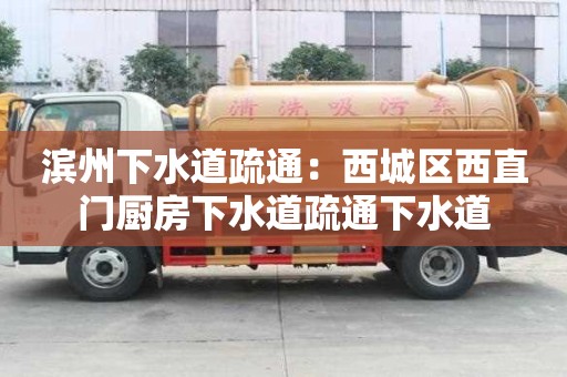 濱州下水道疏通：西城區西直門廚房下水道疏通下水道