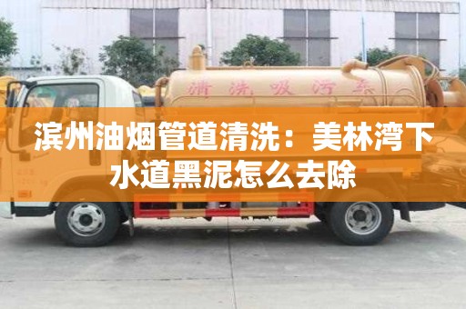 濱州油煙管道清洗：美林灣下水道黑泥怎么去除