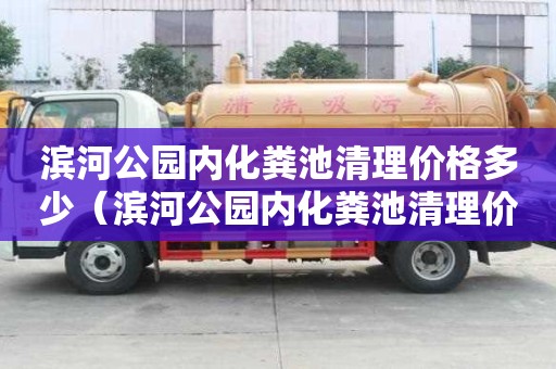 濱河公園內化糞池清理價格多少（濱河公園內化糞池清理價格多少錢）
