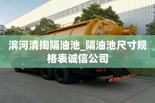 濱河清掏隔油池_隔油池尺寸規格表誠信公司
