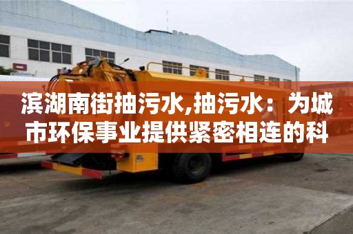 濱湖南街抽污水,抽污水：為城市環保事業提供緊密相連的科技支撐