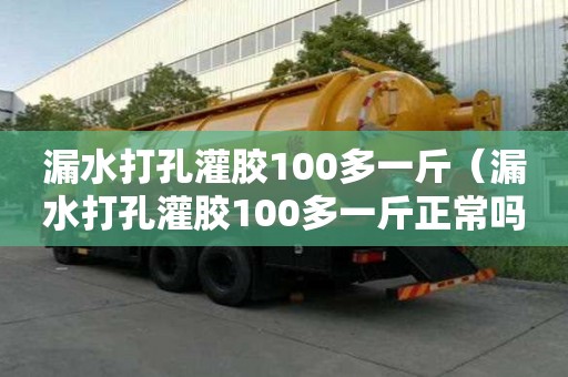漏水打孔灌膠100多一斤（漏水打孔灌膠100多一斤正常嗎）