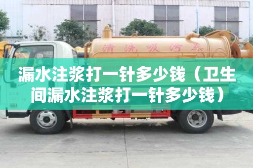 漏水注漿打一針多少錢（衛生間漏水注漿打一針多少錢）