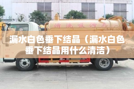 漏水白色垂下結(jié)晶（漏水白色垂下結(jié)晶用什么清潔）