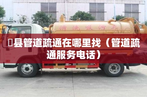 漷縣管道疏通在哪里找（管道疏通服務(wù)電話）