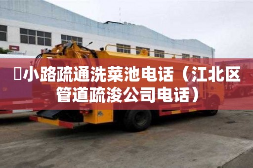 漷小路疏通洗菜池電話（江北區管道疏浚公司電話）