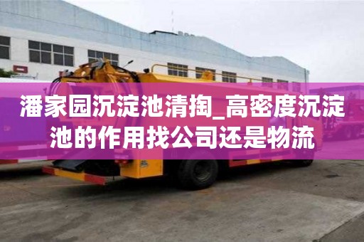潘家園沉淀池清掏_高密度沉淀池的作用找公司還是物流