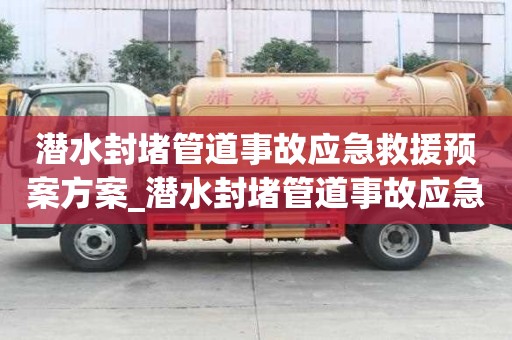 潛水封堵管道事故應急救援預案方案_潛水封堵管道事故應急救援預案方案怎么寫