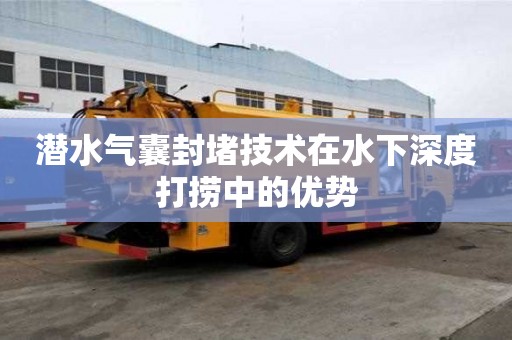 潛水氣囊封堵技術在水下深度打撈中的優勢