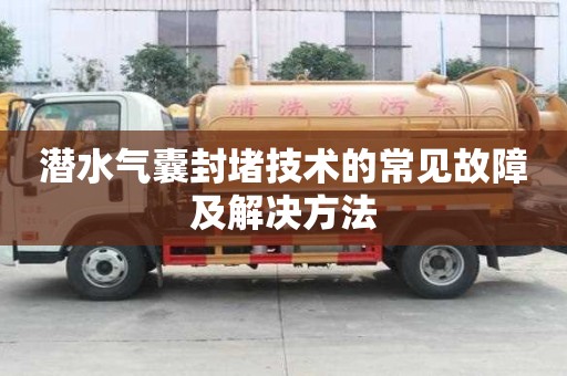 潛水氣囊封堵技術(shù)的常見故障及解決方法
