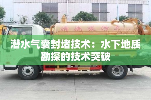 潛水氣囊封堵技術：水下地質勘探的技術突破