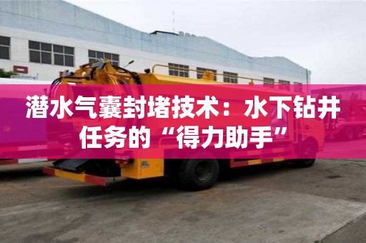 潛水氣囊封堵技術：水下鉆井任務的“得力助手”