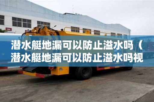 潛水艇地漏可以防止溢水嗎（潛水艇地漏可以防止溢水嗎視頻）