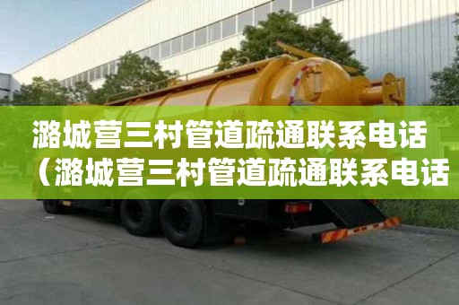 潞城營三村管道疏通聯系電話（潞城營三村管道疏通聯系電話查詢）