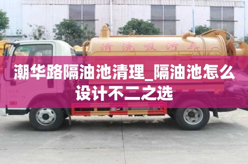 潮華路隔油池清理_隔油池怎么設(shè)計(jì)不二之選