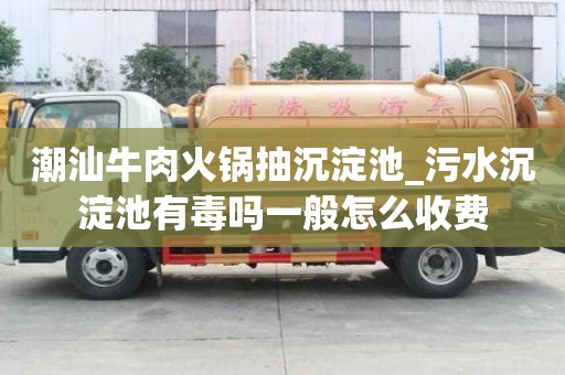 潮汕牛肉火鍋抽沉淀池_污水沉淀池有毒嗎一般怎么收費