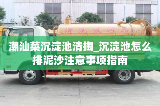 潮汕菜沉淀池清掏_沉淀池怎么排泥沙注意事項指南