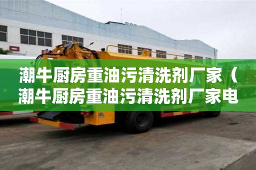 潮牛廚房重油污清洗劑廠家（潮牛廚房重油污清洗劑廠家電話）