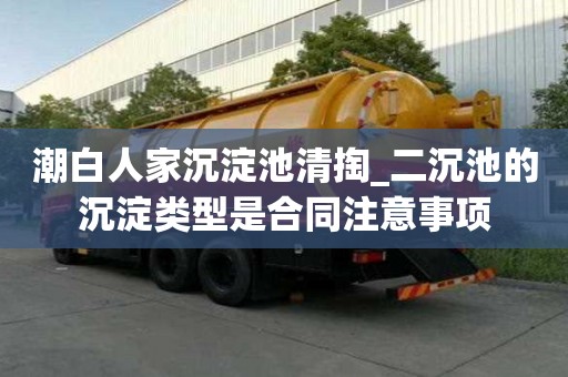 潮白人家沉淀池清掏_二沉池的沉淀類型是合同注意事項