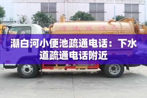 潮白河小便池疏通電話：下水道疏通電話附近