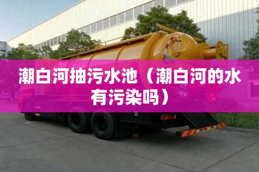 潮白河抽污水池（潮白河的水有污染嗎）