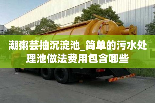 潮粥蕓抽沉淀池_簡單的污水處理池做法費用包含哪些