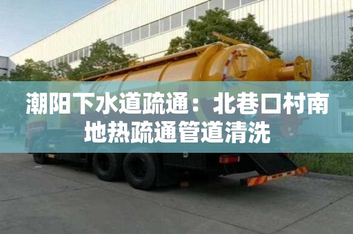 潮陽(yáng)下水道疏通：北巷口村南地?zé)崾柰ü艿狼逑? >
                        </div>
                        <div   id=