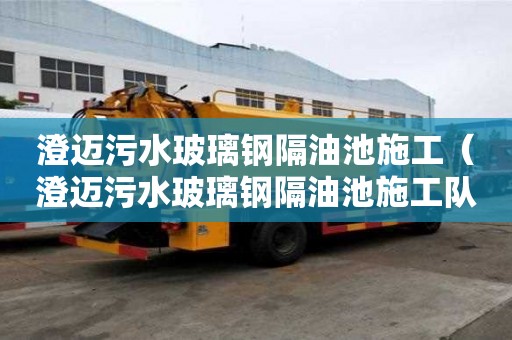 澄邁污水玻璃鋼隔油池施工（澄邁污水玻璃鋼隔油池施工隊）