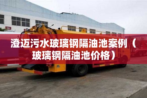 澄邁污水玻璃鋼隔油池案例（玻璃鋼隔油池價格）