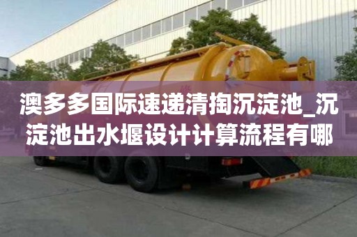 澳多多國際速遞清掏沉淀池_沉淀池出水堰設計計算流程有哪些