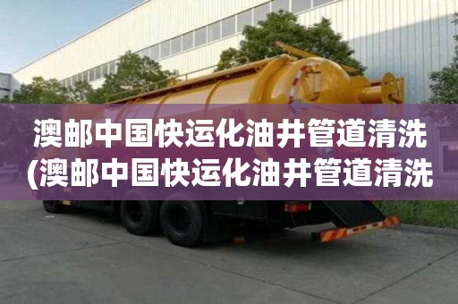 澳郵中國快運化油井管道清洗(澳郵中國快運化油井管道清洗質好價優)