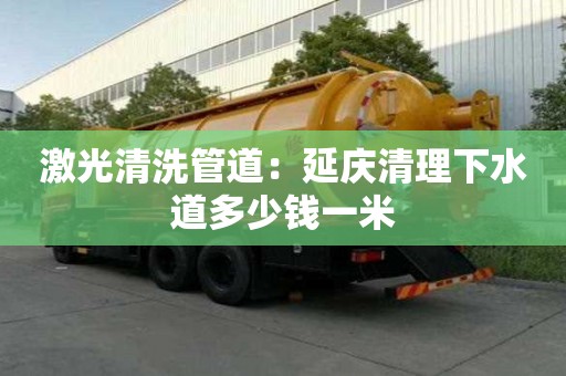 激光清洗管道：延慶清理下水道多少錢一米
