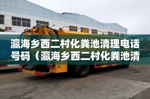 瀛海鄉西二村化糞池清理電話號碼（瀛海鄉西二村化糞池清理電話號碼是多少）