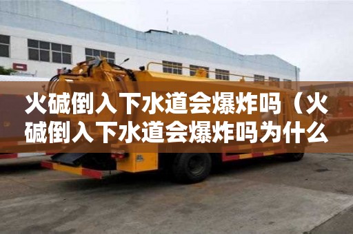火堿倒入下水道會爆炸嗎（火堿倒入下水道會爆炸嗎為什么）