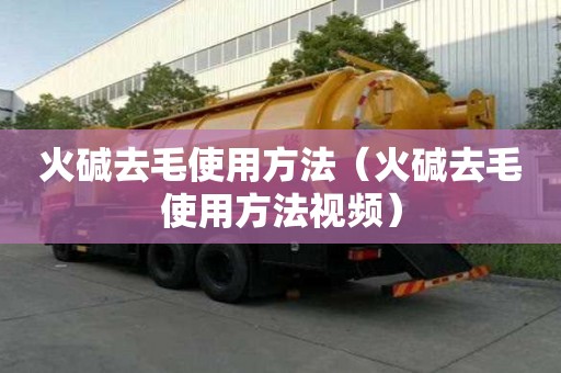 火堿去毛使用方法（火堿去毛使用方法視頻）