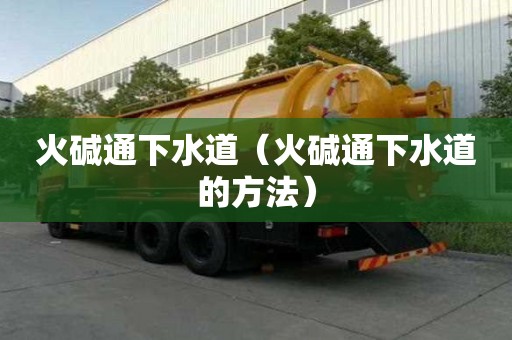 火堿通下水道（火堿通下水道的方法）