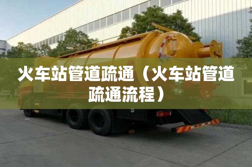 火車站管道疏通（火車站管道疏通流程）