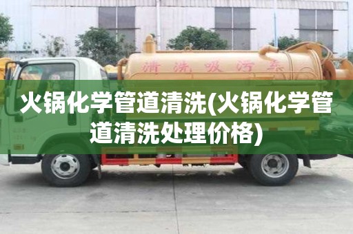 火鍋化學(xué)管道清洗(火鍋化學(xué)管道清洗處理價(jià)格)