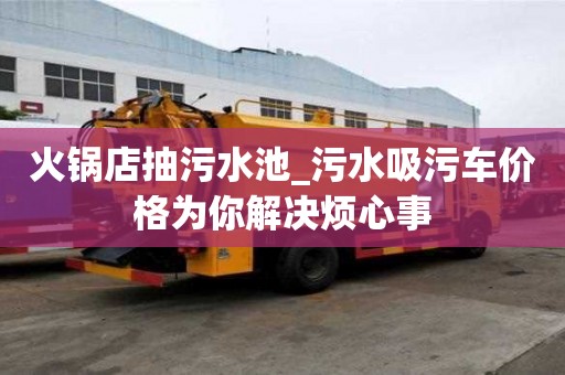 火鍋店抽污水池_污水吸污車價格為你解決煩心事