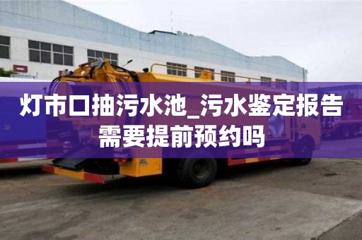 燈市口抽污水池_污水鑒定報(bào)告需要提前預(yù)約嗎