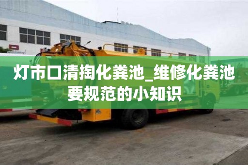 燈市口清掏化糞池_維修化糞池要規范的小知識